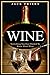 Wine: Everything You Ever Wanted to Know About Wine
