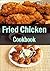 Fried Chicken Cookbook :101. Delicious, Nutritious, Low Budget, Mouth watering Fried Chicken Cookbook