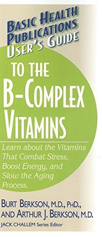 User's Guide to the B-Complex Vitamins: Learn about the Vitamins That Combat Stress, Boost Energy, and Slow the Aging Process. (Basic Health Publications User's Guide)