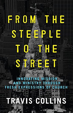 From the Steeple to the Street: Innovating Mission and Ministry Through Fresh Expressions of Church (Kindle Edition)