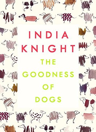 The Goodness of Dogs: The Human's Guide to Choosing, Buying, Training, Feeding, Living With and Loving Your Dog