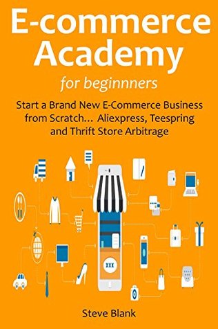 E-Commerce Academy for Beginners: Start a Brand New E-Commerce Business from Scratch... Aliexpress, Teespring and Thrift Store Arbitrage (Kindle Edition)