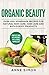 Organic Beauty: Over 100+ Homemade Recipes For Natural Skin Care, Hair Care and Bath & Body Products