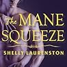 The Mane Squeeze by Shelly Laurenston The Mane Squeeze by Shelly Laurenston