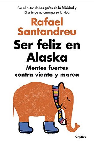 Portada de Ser feliz en Alaska: Mentes fuertes contra viento y marea, de Rafael Santandreu