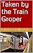 Taken by the Train Groper