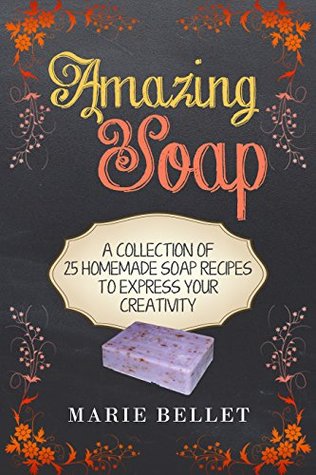 Amazing Soap: A Collection Of 25 Homemade Soap Recipes To Express Your Creativity (Kindle Edition)