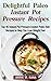 Delightful Paleo Instant Pot Pressure Recipes: Top 40 Instant Pot Pressure Cooker Paleo Diet Recipes to Help You Lose Weight Fast