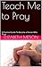 Teach Me to Pray: A Practical Guide To Become a Person Who Prays