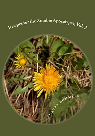 Recipes for the Zombie Apocalypse, Vol. 2: Cooking With Foraged Foods (Cooking Through the Zombie Apocalypse)