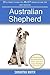 10 Ultimate Things You Must Know to Care For and Train an Australian Shepherd: An Owners Guide Including How to House Train Your Puppy, Obedience Training and More!