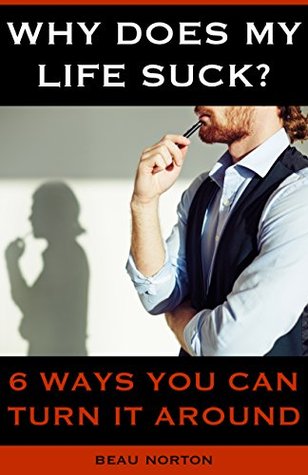 Why Does My Life Suck? 6 Ways You Can Turn it Around (Kindle Edition)