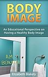 Negative Body Image: An Educational Perspective on Having a Healthy Body Image: Negative Body Image: An Educational Perspective on Having a Healthy Body ... Psychology, Positive Discipline Book 1)
