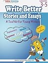 Write Better Stories and Essays: Topics and Techniques to Improve Writing Skills for Students in Grades 3 Through 5: Common Core State Standards Aligned