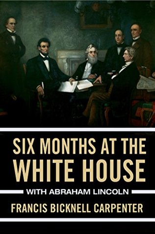 Six Months at the White House with Abraham Lincoln: The Story of a Picture (Kindle Edition)