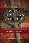 What Christians Ought to Believe by Michael F. Bird