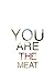 You Are the Meat