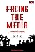 Facing The Media: A Complete Guide To Controlling Your Image, Message And Sound Bites