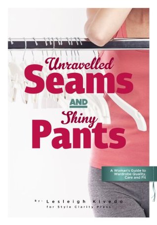 Unravelled Seams and Shiny Pants: A Woman’s Guide to Wardrobe Quality, Care and Fit (Kindle Edition)