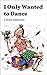 I Only Wanted to Dance: A memoir: How life in recovery became more attractive than active addiction. Responsibly and relentlessly parenting and reparenting. ... and child. (The Dance of Life Book 1)