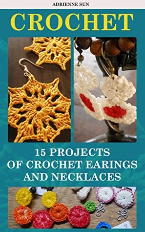 Crochet Jewelry 15 Different Crochet Patterns to Make Your Own Earrings and Necklaces!: (easy crochet patterns, crochet stitches) (crocheting, crochet books, tunisian crochet)