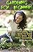 Gardening For Beginners: Everything You Need To Know To Grow Your Plants Successfully: (Organic Gardening For Beginners, Organic Vegetable Gardening)