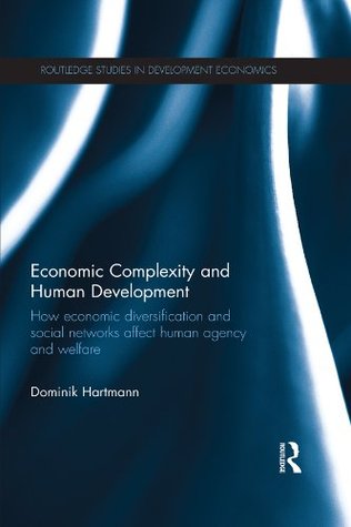 Economic Complexity and Human Development: How Economic Diversification and Social Networks Affect Human Agency and Welfare (Routledge Studies in Development Economics Book 110)