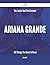 The Latest And The Greatest Ariana Grande - 104 Things You Need To Know