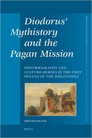 Diodorus' Mythistory and the Pagan Mission: Historiography and Culture-heroes in the First Pentad of the Bibliotheke (Mnemosyne, Supplements, 331)