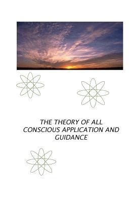 The Theory of all Conscious Application and Guidance: The Theory of GOD