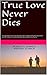 True Love Never Dies: A screenplay and an inspiring story with a happy ending that deals with real-life situations that are dramatic, humorous and romantic.