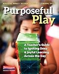 Purposeful Play: A Teacher’s Guide to Igniting Deep and Joyful Learning Across the Day