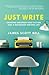 Just Write: Creating Unforgettable Fiction and a Rewarding Writing Life