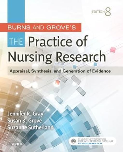Burns and Grove's The Practice of Nursing Research: Appraisal, Synthesis, and Generation of Evidence