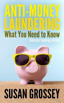 Anti-Money Laundering: What You Need to Know (Gibraltar banking edition): A concise guide to anti-money laundering and countering the financing of ... those working in the Gibraltar banking sector