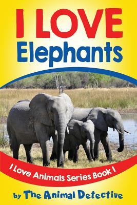 I Love Elephants (I Love Animals)