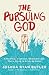 The Pursuing God: A Reckless, Irrational, Obsessed Love That's Dying to Bring Us Home