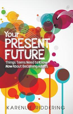 Your Present Future: Things Teens Need to Know Now About Becoming Adults