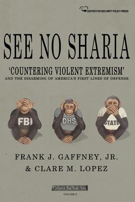See No Sharia: ‘Countering Violent Extremism’ and the Disarming of America’s First Line of Defense (Civilization Jihad Reader Series)