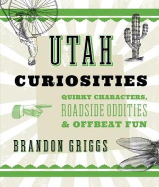 Utah Curiosities: Quirky Characters, Roadside Oddities & Offbeat Fun (Curiosities Series)