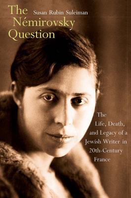 The Némirovsky Question: The Life, Death, and Legacy of a Jewish Writer in Twentieth-Century France (Hardcover)