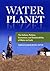 Water Planet: The Culture, Politics, Economics, and Sustainability of Water on Earth