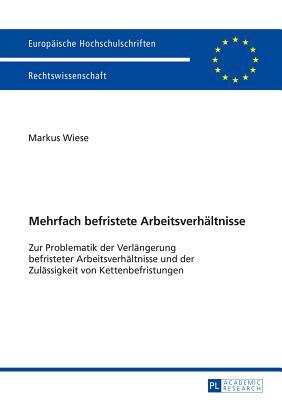 Mehrfach befristete Arbeitsverhältnisse: Zur Problematik der Verlängerung befristeter Arbeitsverhältnisse und der Zulässigkeit von Kettenbefristungen ... Hochschulschriften Recht) (German Edition)
