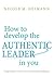 How to Develop the Authentic Leader in You