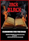 Guidebook for the Dead: DOUGLAS ADAMS (recently deceased), as told to Jack Black (not yet deceased) Guidebook for the Dead: DOUGLAS ADAMS (recently deceased), as told to Jack Black (not yet deceased)