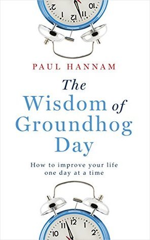 The Wisdom of Groundhog Day: How to improve your life one day at a time (Paperback)