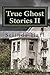 True Ghost Stories II: Frightening Accounts of Haunted Houses, Paranormal Mysteries, and Unexplained Phenomena