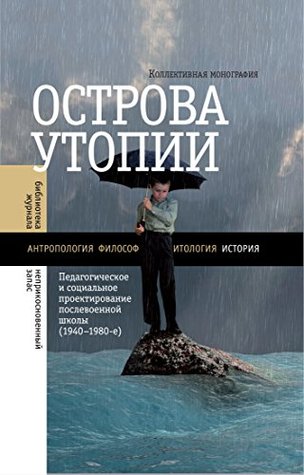 Острова утопии: Педагогическое и социальное проектирование послевоенной школы (1940—1980-е) (Библиотека журнала «Неприкосновенный запас») (Russian Edition)