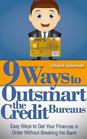9 Ways to Outsmart the Credit Bureaus: Easy Ways to Get Your Finances in Order Without Breaking the Bank (How To Fix Your Credit, Credit Repair, Debt Free)