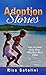 Adoption Stories: True Accounts From Those Who Have Been There